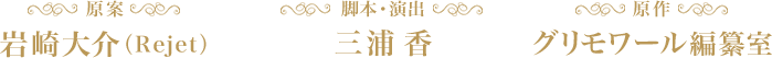 原案：岩崎大介（Rejet）、脚本・演出：三浦 香、原作：グリモワール編纂室